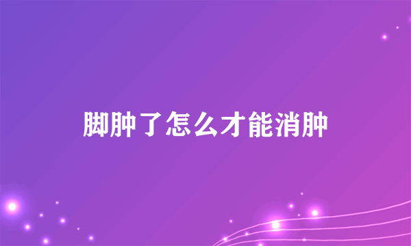 脚肿了怎么才能消肿