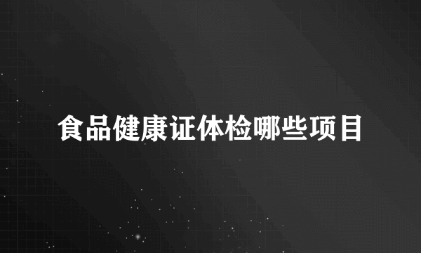 食品健康证体检哪些项目