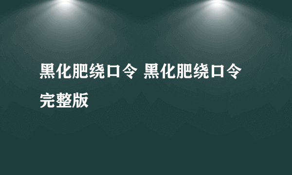 黑化肥绕口令 黑化肥绕口令完整版