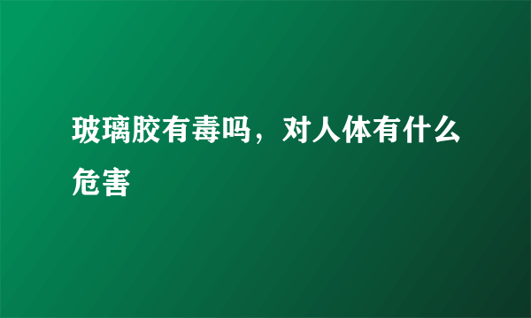 玻璃胶有毒吗，对人体有什么危害