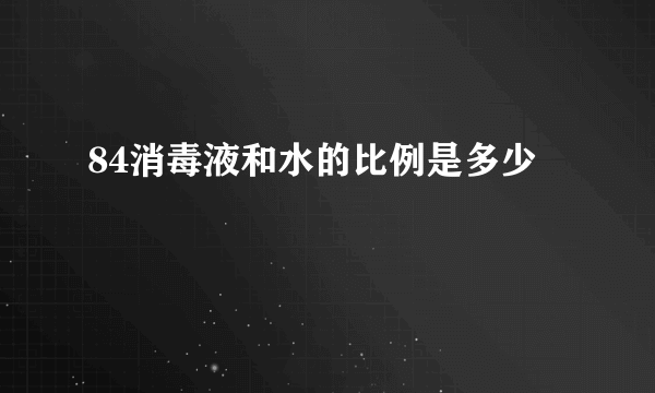 84消毒液和水的比例是多少