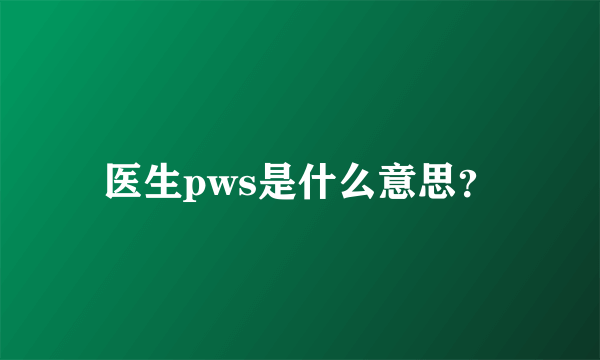 医生pws是什么意思？