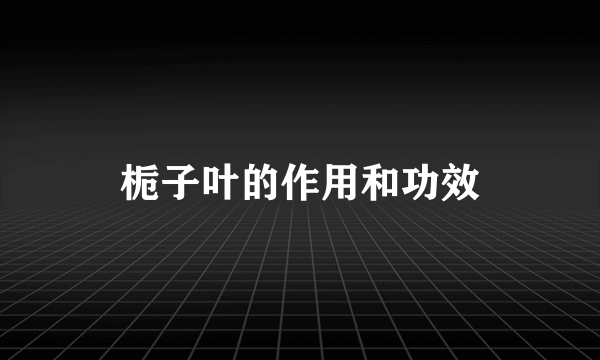 栀子叶的作用和功效