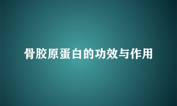 骨胶原蛋白的功效与作用