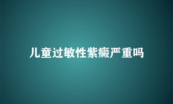 儿童过敏性紫癜严重吗