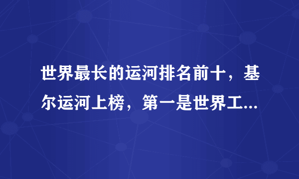 世界最长的运河排名前十，基尔运河上榜，第一是世界工程最大的运河