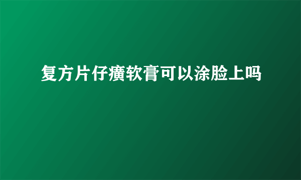 复方片仔癀软膏可以涂脸上吗