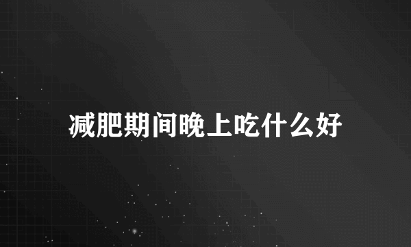 减肥期间晚上吃什么好