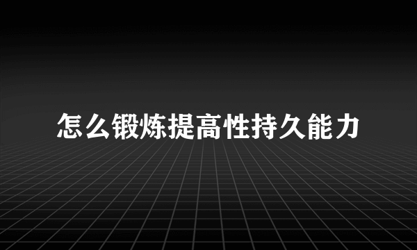 怎么锻炼提高性持久能力