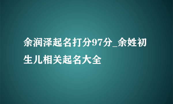 余润泽起名打分97分_余姓初生儿相关起名大全