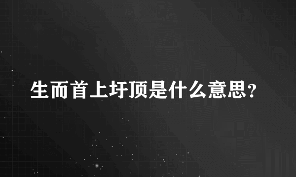 生而首上圩顶是什么意思？