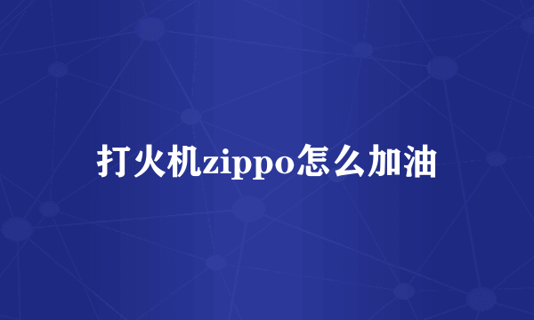 打火机zippo怎么加油