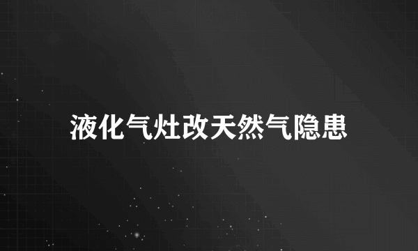 液化气灶改天然气隐患