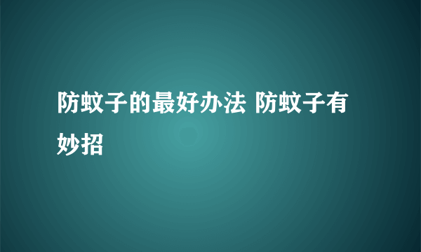 防蚊子的最好办法 防蚊子有妙招