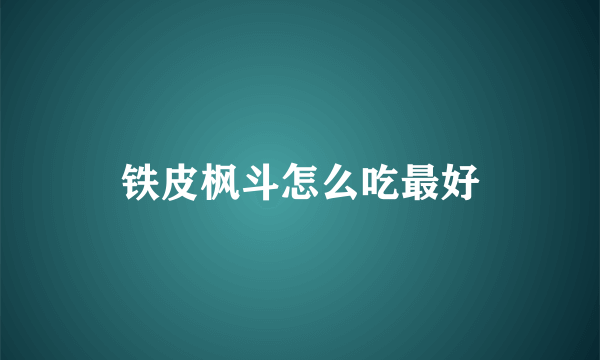 铁皮枫斗怎么吃最好