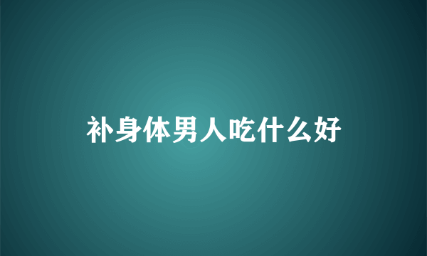 补身体男人吃什么好