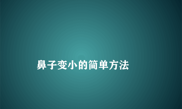 
    鼻子变小的简单方法
  