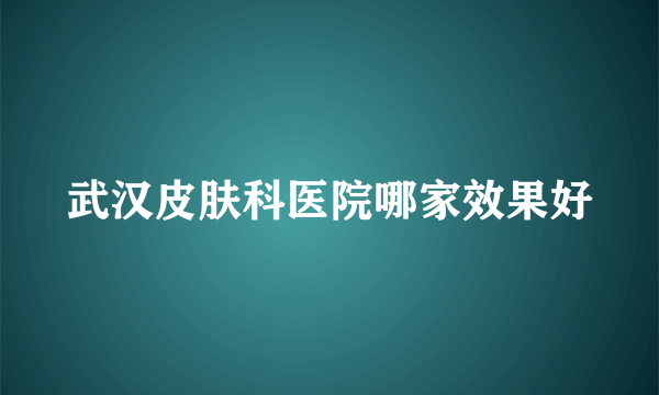 武汉皮肤科医院哪家效果好