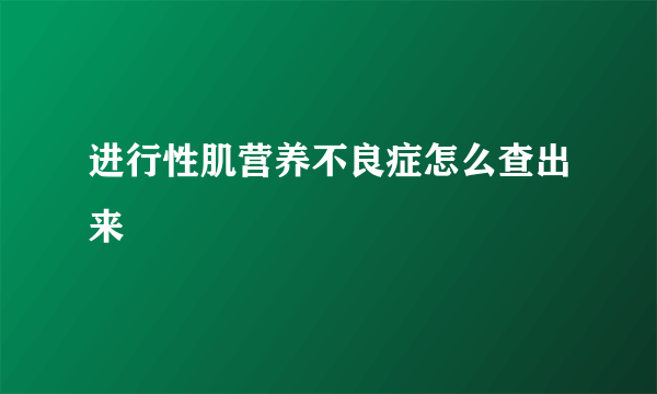 进行性肌营养不良症怎么查出来