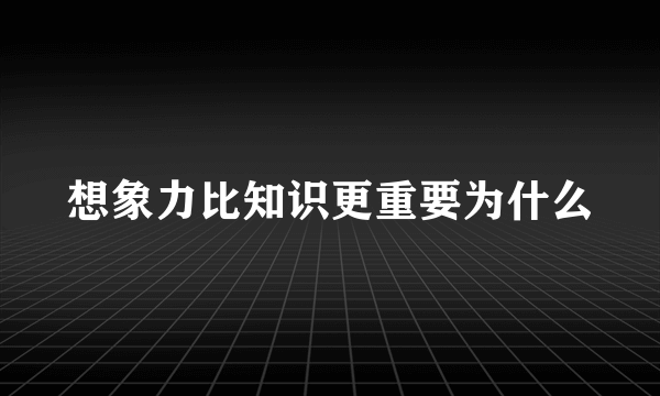 想象力比知识更重要为什么