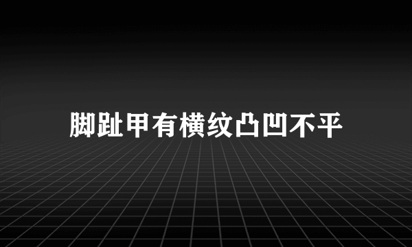 脚趾甲有横纹凸凹不平