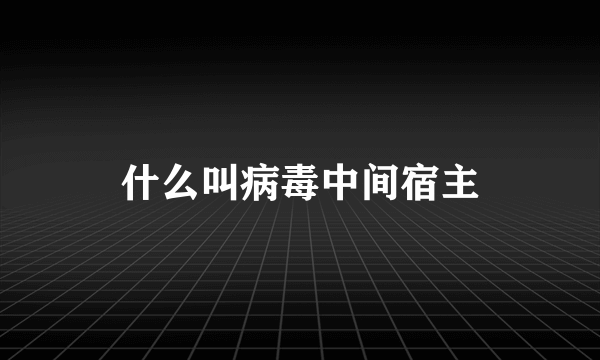 什么叫病毒中间宿主