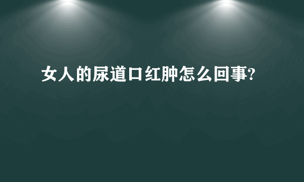 女人的尿道口红肿怎么回事?