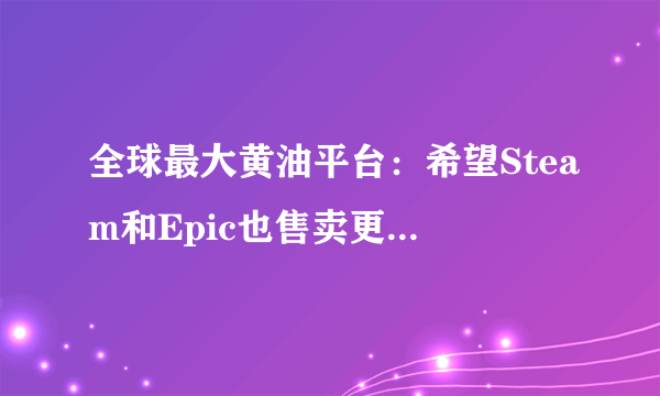 全球最大黄油平台：希望Steam和Epic也售卖更多成人游戏