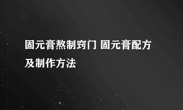 固元膏熬制窍门 固元膏配方及制作方法