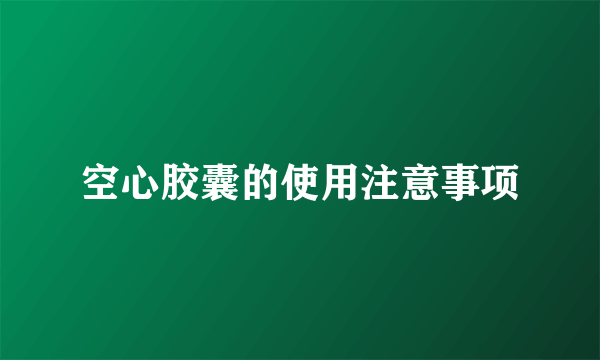 空心胶囊的使用注意事项