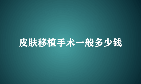 皮肤移植手术一般多少钱