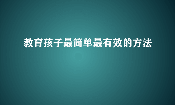 教育孩子最简单最有效的方法