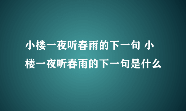 小楼一夜听春雨的下一句 小楼一夜听春雨的下一句是什么