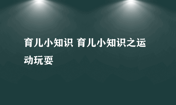 育儿小知识 育儿小知识之运动玩耍