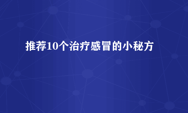 推荐10个治疗感冒的小秘方