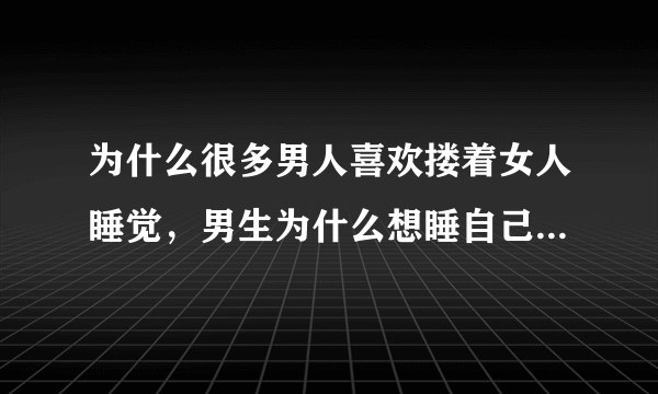 为什么很多男人喜欢搂着女人睡觉，男生为什么想睡自己的女朋友