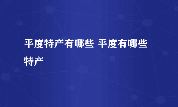 平度特产有哪些 平度有哪些特产