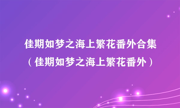 佳期如梦之海上繁花番外合集（佳期如梦之海上繁花番外）