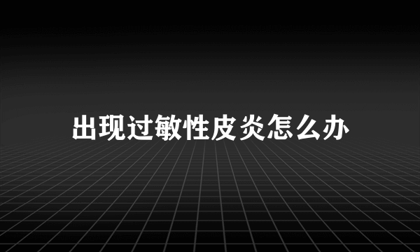 出现过敏性皮炎怎么办