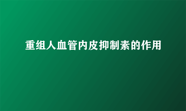 重组人血管内皮抑制素的作用