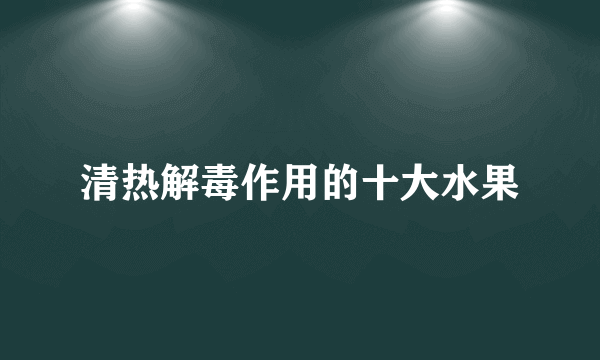 清热解毒作用的十大水果