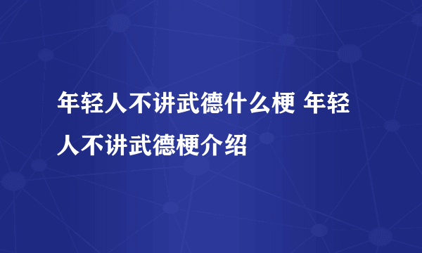 年轻人不讲武德什么梗 年轻人不讲武德梗介绍