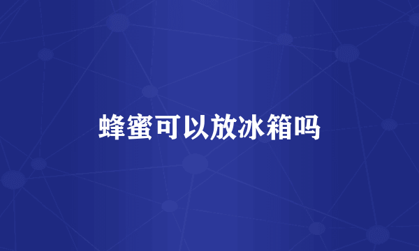 蜂蜜可以放冰箱吗