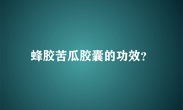 蜂胶苦瓜胶囊的功效？