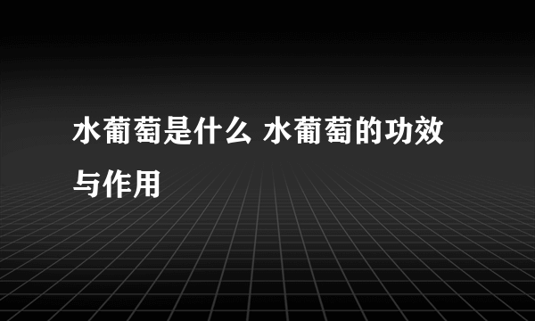 水葡萄是什么 水葡萄的功效与作用