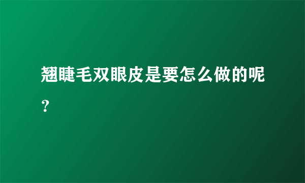 翘睫毛双眼皮是要怎么做的呢？