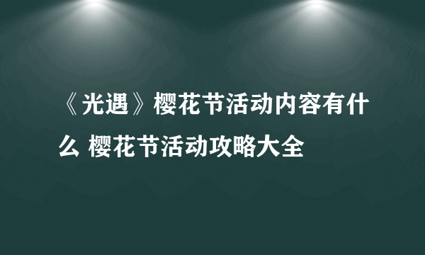 《光遇》樱花节活动内容有什么 樱花节活动攻略大全