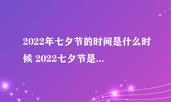 2022年七夕节的时间是什么时候 2022七夕节是几月几日