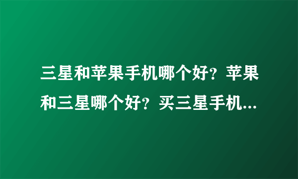 三星和苹果手机哪个好？苹果和三星哪个好？买三星手机怎么样？