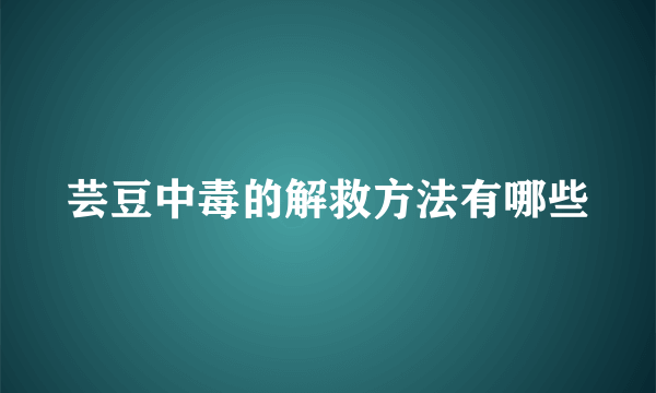 芸豆中毒的解救方法有哪些